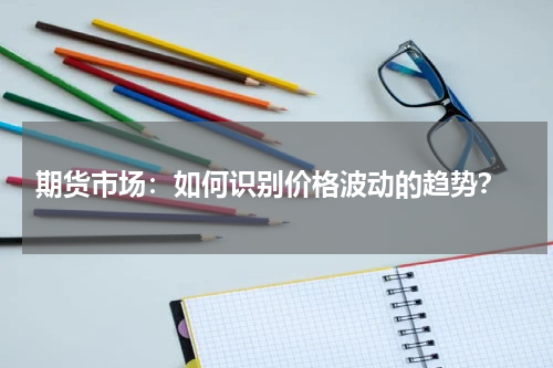  期货市场：如何识别价格波动的趋势？