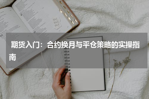  期货入门：合约换月与平仓策略的实操指南