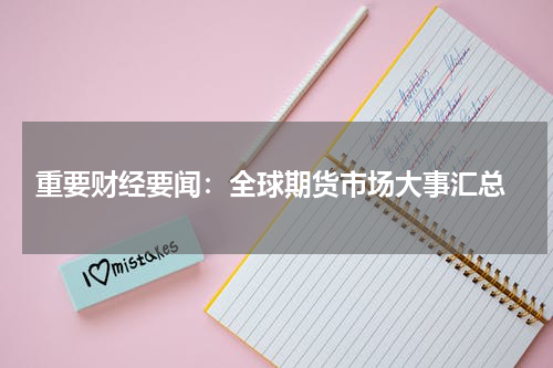  重要财经要闻：全球期货市场大事汇总