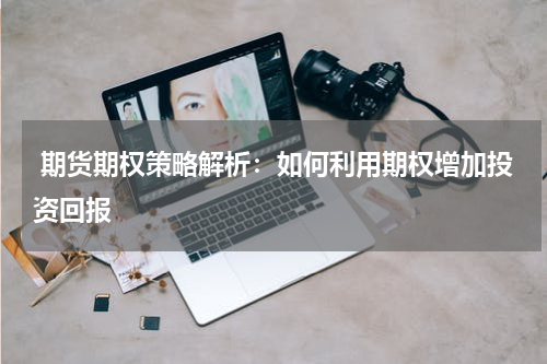 期货期权策略解析：如何利用期权增加投资回报