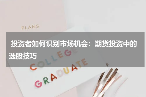  投资者如何识别市场机会：期货投资中的选股技巧