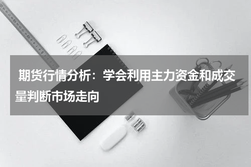  期货行情分析：学会利用主力资金和成交量判断市场走向