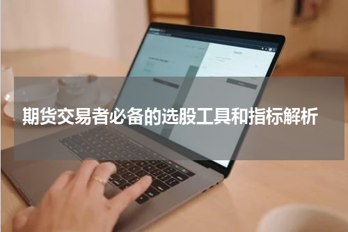  期货交易者必备的选股工具和指标解析