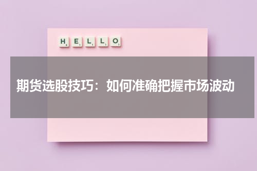  期货选股技巧：如何准确把握市场波动