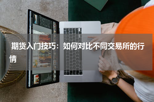  期货入门技巧：如何对比不同交易所的行情