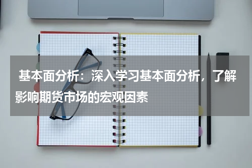  基本面分析：深入学习基本面分析，了解影响期货市场的宏观因素