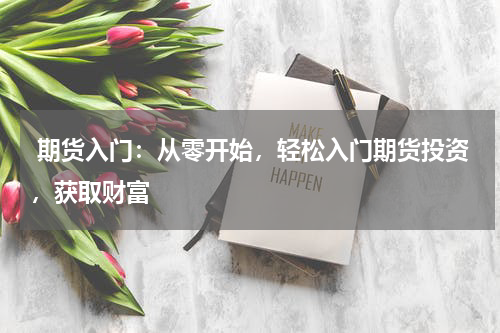  期货入门：从零开始，轻松入门期货投资，获取财富