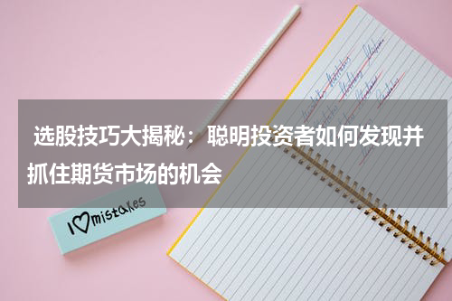  选股技巧大揭秘：聪明投资者如何发现并抓住期货市场的机会