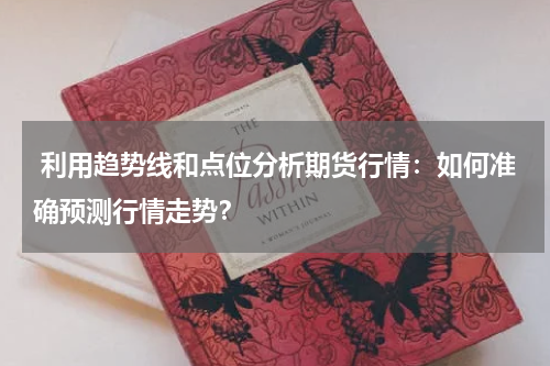  利用趋势线和点位分析期货行情：如何准确预测行情走势？