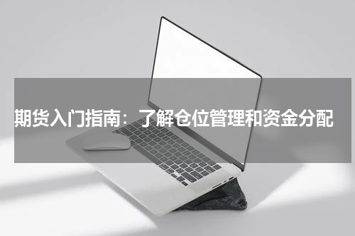  期货入门指南：了解仓位管理和资金分配