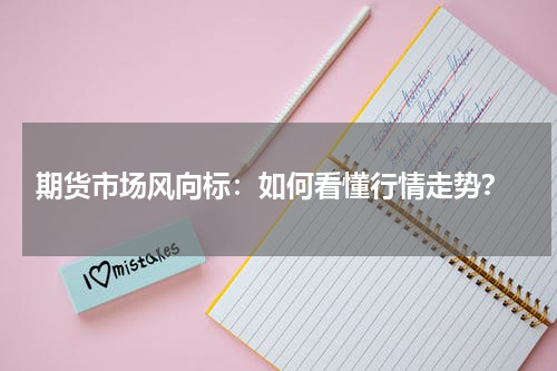  期货市场风向标：如何看懂行情走势？