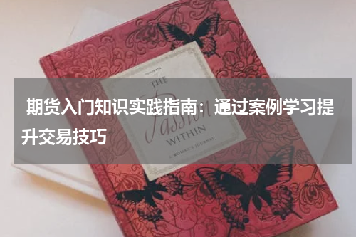  期货入门知识实践指南：通过案例学习提升交易技巧