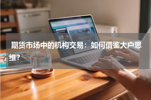  期货市场中的机构交易：如何借鉴大户思维？