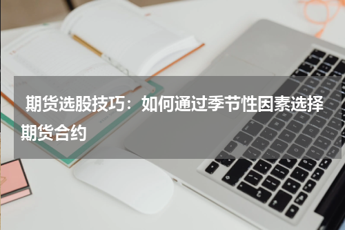  期货选股技巧：如何通过季节性因素选择期货合约
