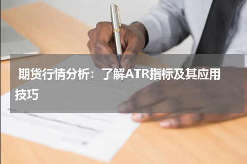  期货行情分析：了解ATR指标及其应用技巧