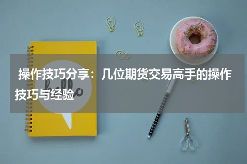  操作技巧分享：几位期货交易高手的操作技巧与经验