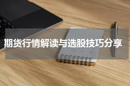 期货行情解读与选股技巧分享