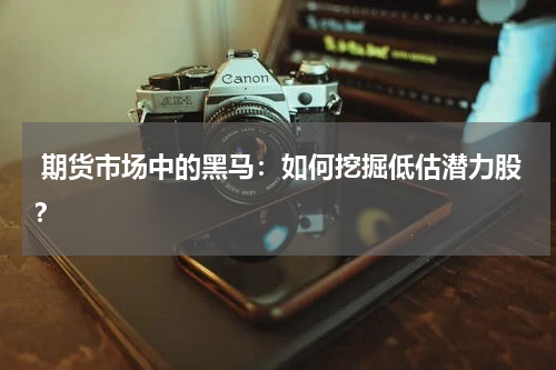  期货市场中的黑马：如何挖掘低估潜力股？