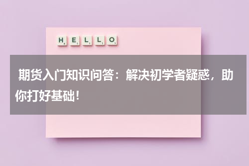  期货入门知识问答：解决初学者疑惑，助你打好基础！