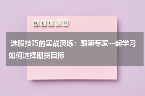  选股技巧的实战演练：跟随专家一起学习如何选择期货目标