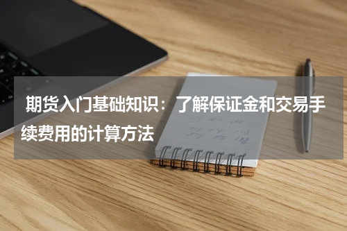 期货入门基础知识：了解保证金和交易手续费用的计算方法