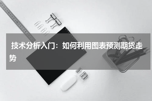  技术分析入门：如何利用图表预测期货走势