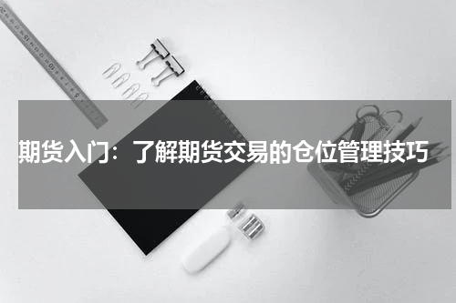  期货入门：了解期货交易的仓位管理技巧