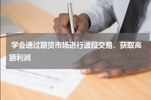  学会通过期货市场进行波段交易，获取高额利润