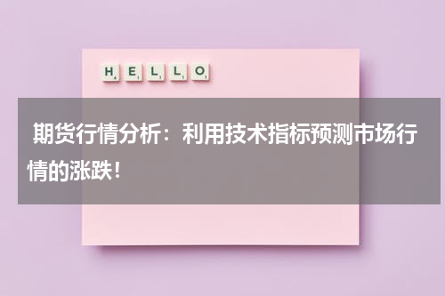  期货行情分析：利用技术指标预测市场行情的涨跌！