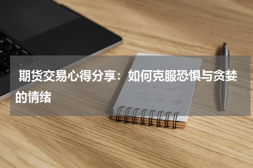  期货交易心得分享：如何克服恐惧与贪婪的情绪
