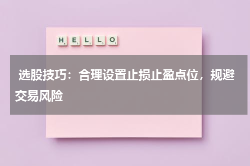  选股技巧：合理设置止损止盈点位，规避交易风险