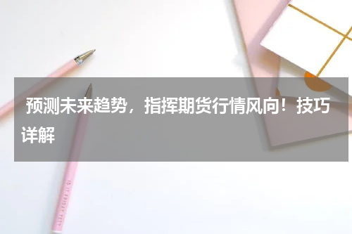  预测未来趋势，指挥期货行情风向！技巧详解