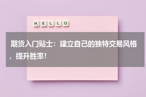  期货入门贴士：建立自己的独特交易风格，提升胜率！