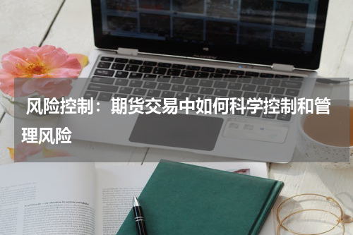  风险控制：期货交易中如何科学控制和管理风险