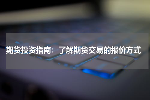  期货投资指南：了解期货交易的报价方式