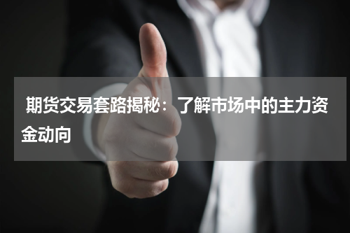  期货交易套路揭秘：了解市场中的主力资金动向