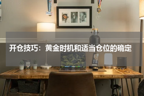 开仓技巧：黄金时机和适当仓位的确定