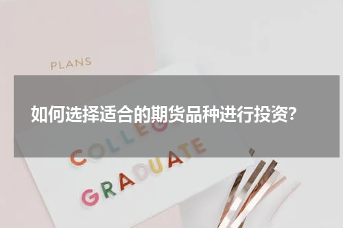  如何选择适合的期货品种进行投资？
