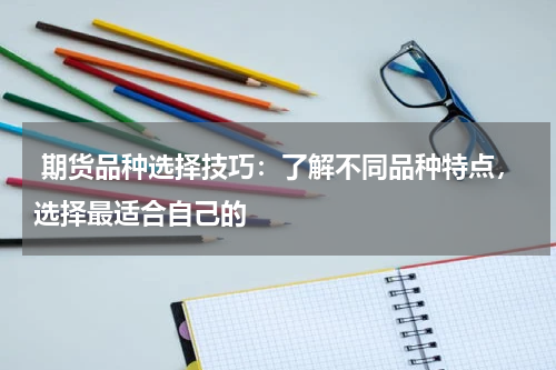  期货品种选择技巧：了解不同品种特点，选择最适合自己的