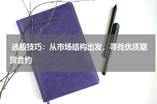  选股技巧：从市场结构出发，寻找优质期货合约