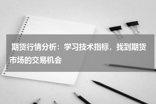  期货行情分析：学习技术指标，找到期货市场的交易机会