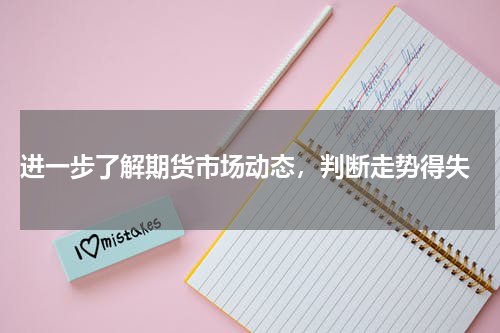  进一步了解期货市场动态，判断走势得失