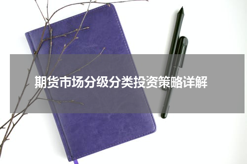  期货市场分级分类投资策略详解