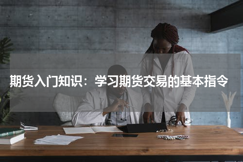  期货入门知识：学习期货交易的基本指令