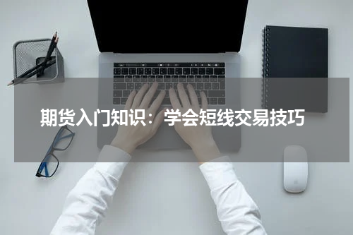  期货入门知识：学会短线交易技巧