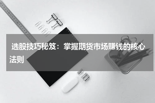  选股技巧秘笈：掌握期货市场赚钱的核心法则