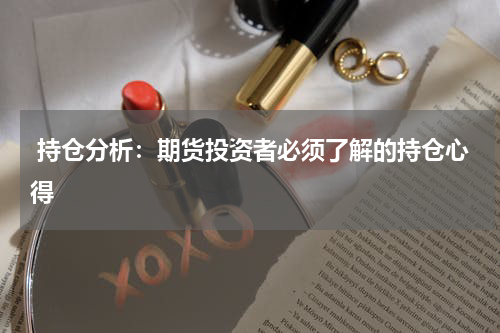  持仓分析：期货投资者必须了解的持仓心得