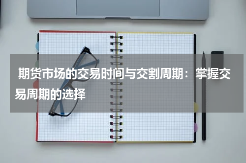  期货市场的交易时间与交割周期：掌握交易周期的选择