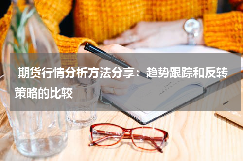  期货行情分析方法分享：趋势跟踪和反转策略的比较