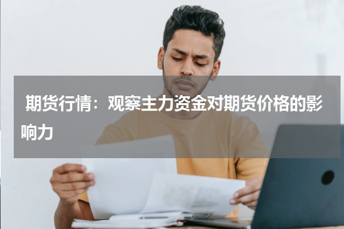  期货行情：观察主力资金对期货价格的影响力